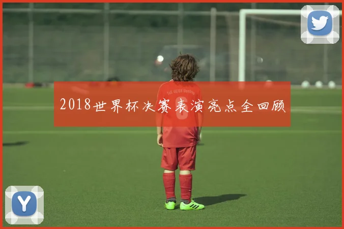 2018世界杯决赛表演亮点全回顾