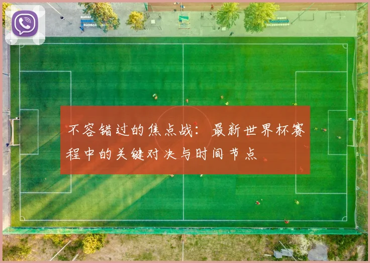 不容错过的焦点战：最新世界杯赛程中的关键对决与时间节点